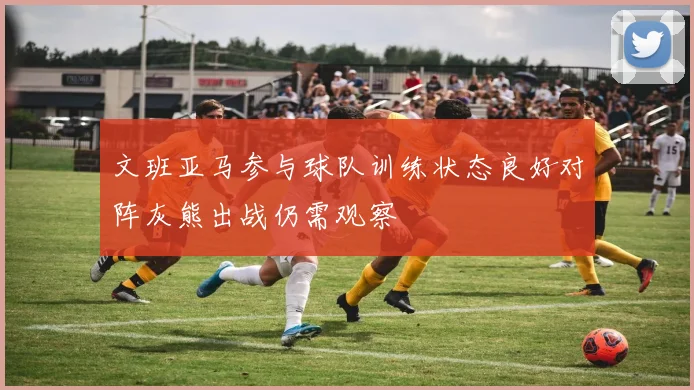 文班亚马参与球队训练状态良好对阵灰熊出战仍需观察