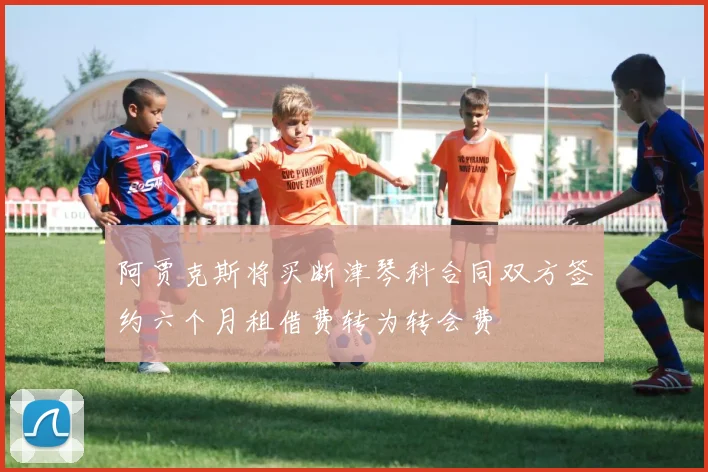 阿贾克斯将买断津琴科合同双方签约六个月租借费转为转会费