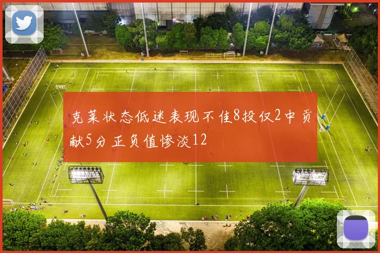 克莱状态低迷表现不佳8投仅2中贡献5分正负值惨淡12