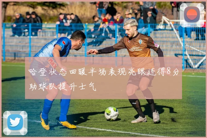 哈登状态回暖半场表现亮眼连得8分助球队提升士气