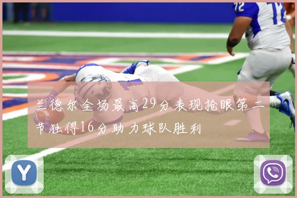 兰德尔全场最高29分表现抢眼第二节独得16分助力球队胜利