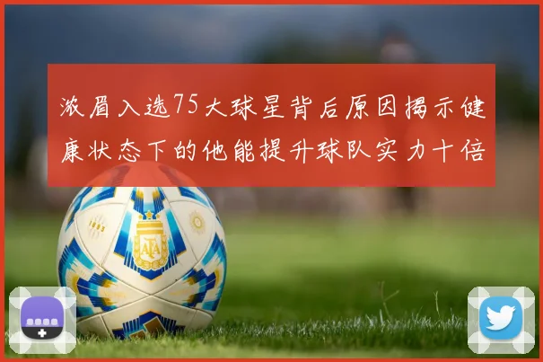 浓眉入选75大球星背后原因揭示健康状态下的他能提升球队实力十倍