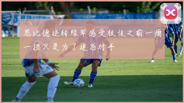 恩比德逆转绿军感受极佳之前一瘸一拐只是为了迷惑对手