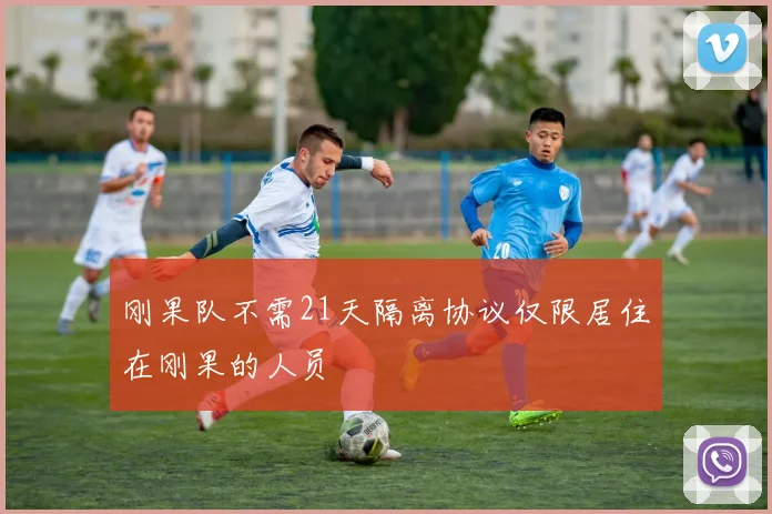 刚果队不需21天隔离协议仅限居住在刚果的人员